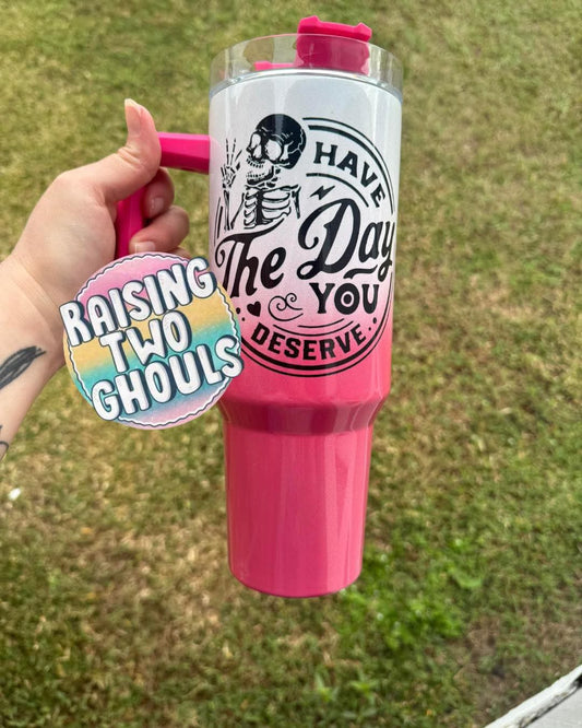 Have the Day You Deserve 40 oz Tumbler